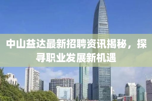 中山益達(dá)最新招聘資訊揭秘，探尋職業(yè)發(fā)展新機(jī)遇