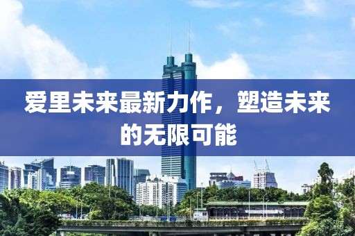愛里未來最新力作，塑造未來的無限可能