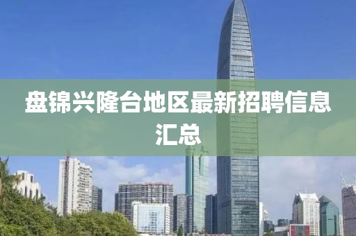盤錦興隆臺地區(qū)最新招聘信息匯總