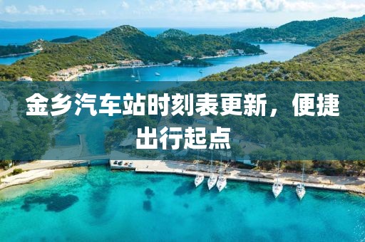 金鄉(xiāng)汽車站時刻表更新，便捷出行起點