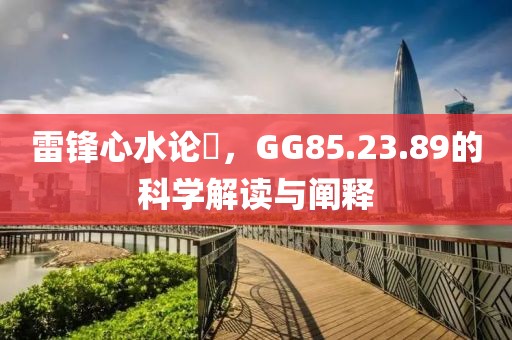 雷鋒心水論枟，GG85.23.89的科學(xué)解讀與闡釋