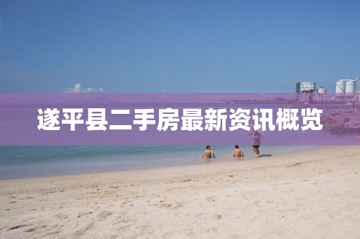 遂平縣二手房最新資訊概覽