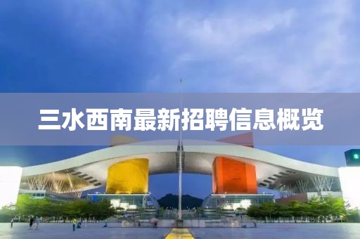 三水西南最新招聘信息概覽