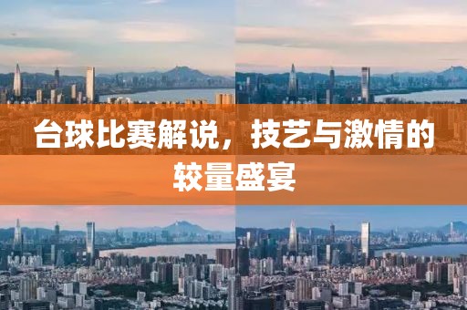 臺球比賽解說，技藝與激情的較量盛宴