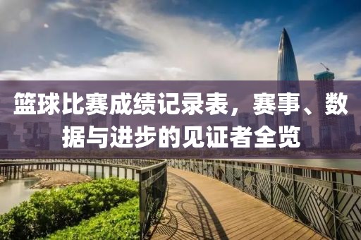 籃球比賽成績記錄表，賽事、數(shù)據(jù)與進(jìn)步的見證者全覽