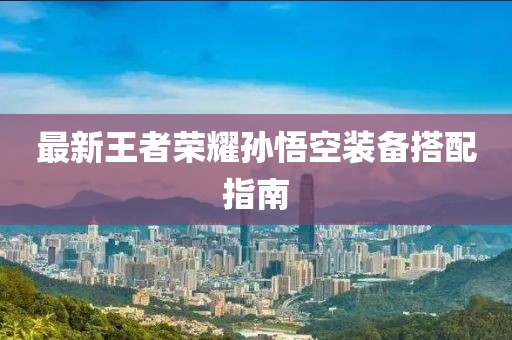 最新王者榮耀孫悟空裝備搭配指南