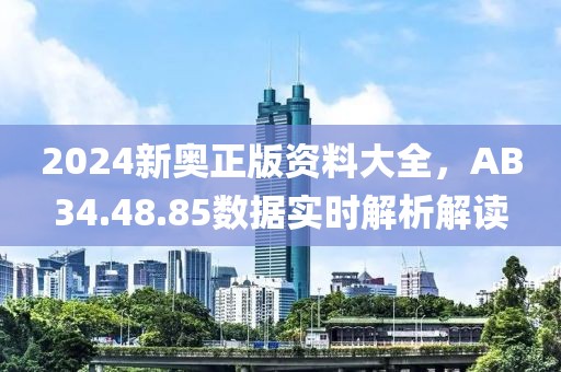 2024新奧正版資料大全，AB34.48.85數(shù)據(jù)實時解析解讀