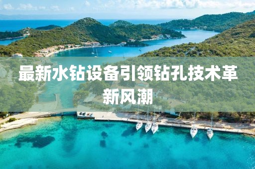 最新水鉆設(shè)備引領(lǐng)鉆孔技術(shù)革新風(fēng)潮