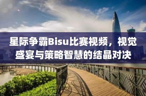 星際爭霸Bisu比賽視頻，視覺盛宴與策略智慧的結(jié)晶對決