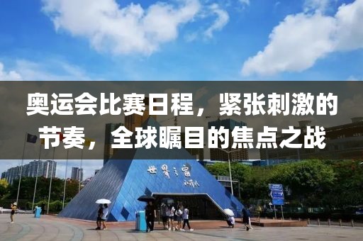 奧運(yùn)會(huì)比賽日程，緊張刺激的節(jié)奏，全球矚目的焦點(diǎn)之戰(zhàn)