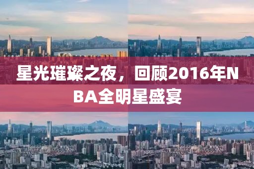 星光璀璨之夜，回顧2016年NBA全明星盛宴