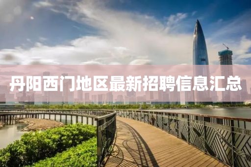 丹陽西門地區(qū)最新招聘信息匯總