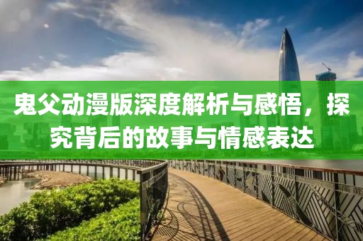 鬼父動漫版深度解析與感悟，探究背后的故事與情感表達