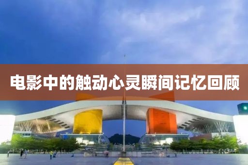 電影中的觸動心靈瞬間記憶回顧