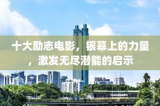 十大勵(lì)志電影，銀幕上的力量，激發(fā)無(wú)盡潛能的啟示