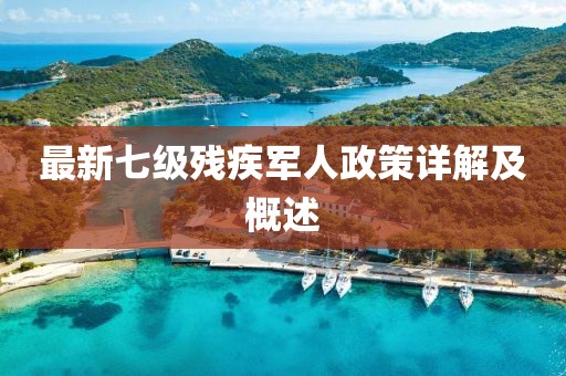 最新七級殘疾軍人政策詳解及概述