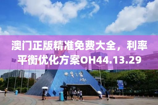 澳門正版精準(zhǔn)免費(fèi)大全，利率平衡優(yōu)化方案OH44.13.29