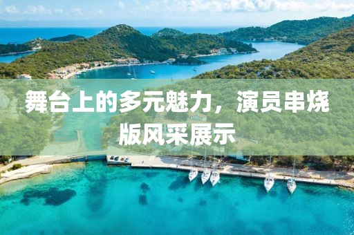 舞臺(tái)上的多元魅力，演員串燒版風(fēng)采展示