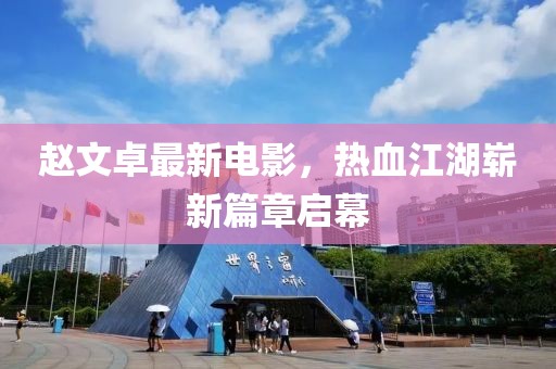 趙文卓最新電影，熱血江湖嶄新篇章啟幕