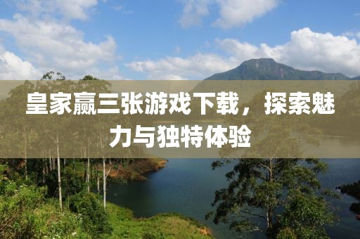 皇家贏三張游戲下載，探索魅力與獨特體驗