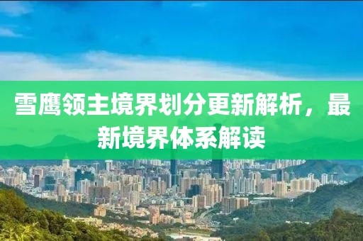 雪鷹領(lǐng)主境界劃分更新解析，最新境界體系解讀