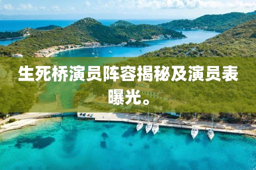 生死橋演員陣容揭秘及演員表曝光。