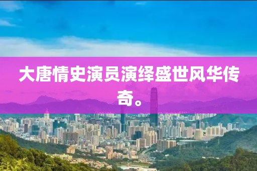 大唐情史演員演繹盛世風(fēng)華傳奇。