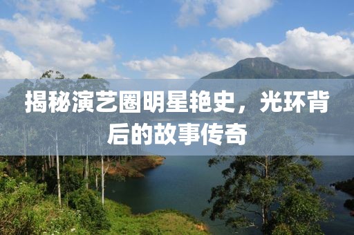 揭秘演藝圈明星艷史，光環(huán)背后的故事傳奇