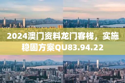 2024澳門(mén)資料龍門(mén)客棧，實(shí)施穩(wěn)固方案QU83.94.22