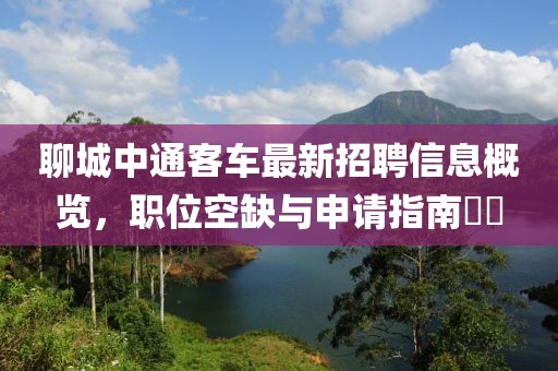 聊城中通客車最新招聘信息概覽，職位空缺與申請指南??