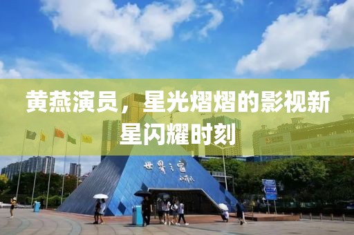 黃燕演員，星光熠熠的影視新星閃耀時刻