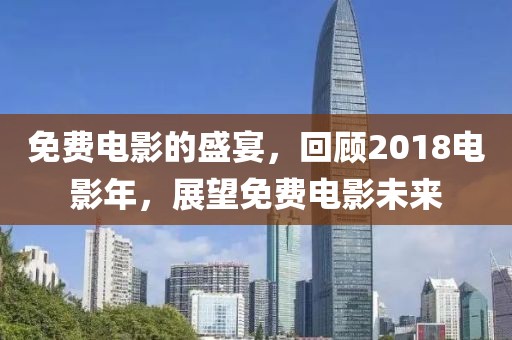 免費(fèi)電影的盛宴，回顧2018電影年，展望免費(fèi)電影未來