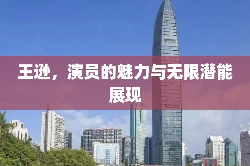 王遜，演員的魅力與無限潛能展現(xiàn)