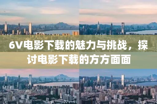 6V電影下載的魅力與挑戰(zhàn)，探討電影下載的方方面面