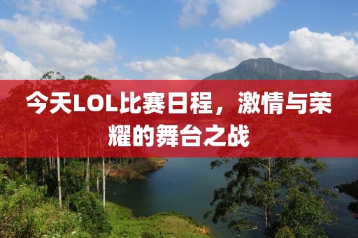 今天LOL比賽日程，激情與榮耀的舞臺之戰(zhàn)
