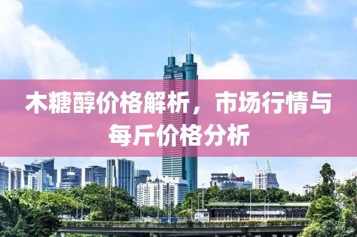 木糖醇價(jià)格解析，市場(chǎng)行情與每斤價(jià)格分析