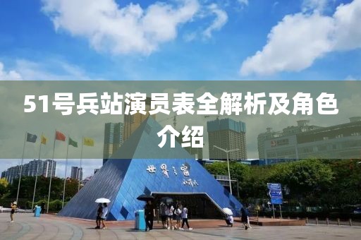 51號兵站演員表全解析及角色介紹