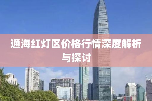 通海紅燈區(qū)價(jià)格行情深度解析與探討