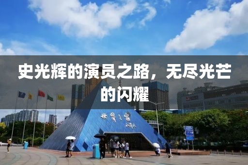 史光輝的演員之路，無(wú)盡光芒的閃耀