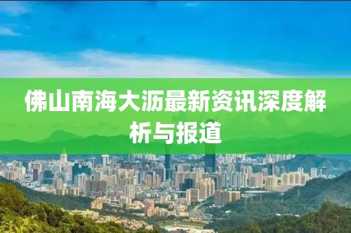佛山南海大瀝最新資訊深度解析與報道