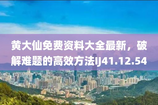 黃大仙免費(fèi)資料大全最新，破解難題的高效方法IJ41.12.54