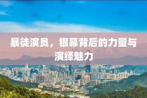 暴徒演員，銀幕背后的力量與演繹魅力