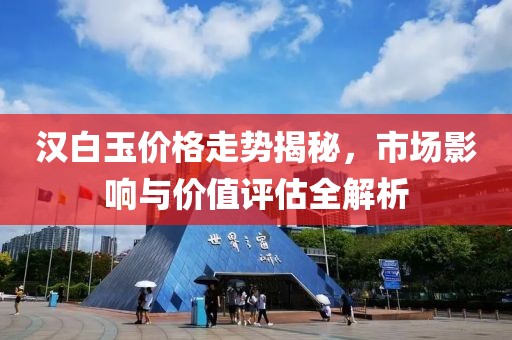 漢白玉價格走勢揭秘，市場影響與價值評估全解析