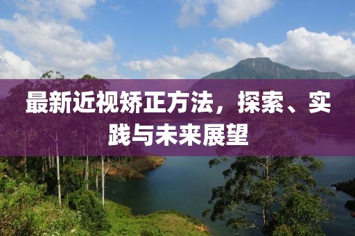 最新近視矯正方法，探索、實踐與未來展望