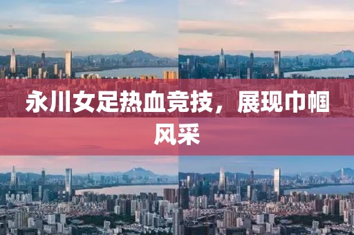 永川女足熱血競技，展現(xiàn)巾幗風(fēng)采
