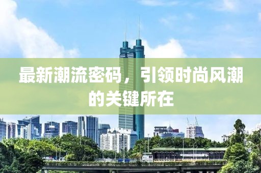 最新潮流密碼，引領(lǐng)時(shí)尚風(fēng)潮的關(guān)鍵所在