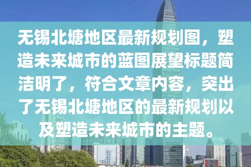 無(wú)錫北塘地區(qū)最新規(guī)劃圖，塑造未來(lái)城市的藍(lán)圖展望標(biāo)題簡(jiǎn)潔明了，符合文章內(nèi)容，突出了無(wú)錫北塘地區(qū)的最新規(guī)劃以及塑造未來(lái)城市的主題。