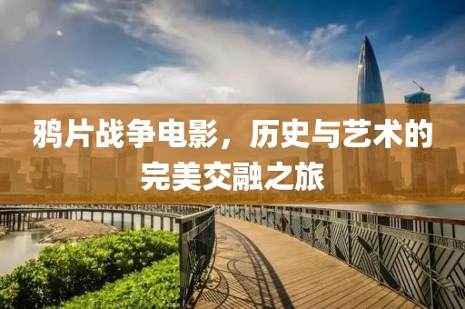 鴉片戰(zhàn)爭電影，歷史與藝術的完美交融之旅