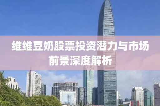 維維豆奶股票投資潛力與市場前景深度解析