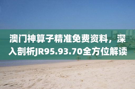 澳門(mén)神算子精準(zhǔn)免費(fèi)資料，深入剖析JR95.93.70全方位解讀